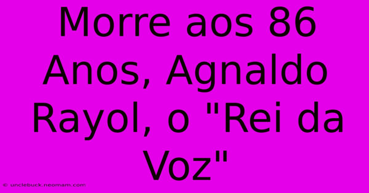 Morre Aos 86 Anos, Agnaldo Rayol, O 