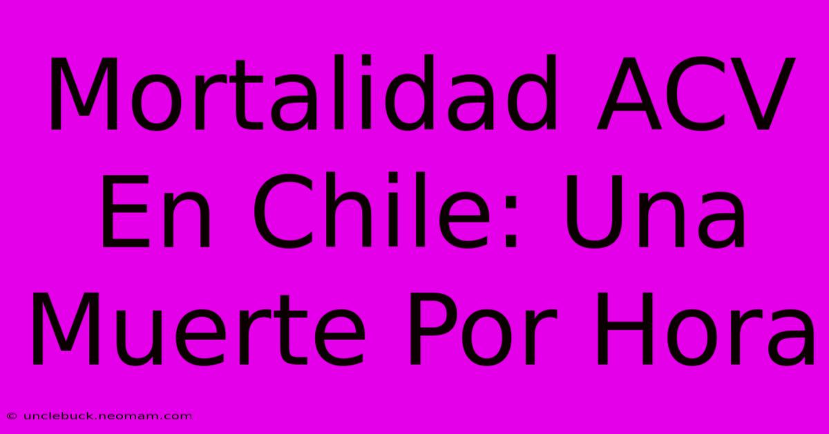 Mortalidad ACV En Chile: Una Muerte Por Hora