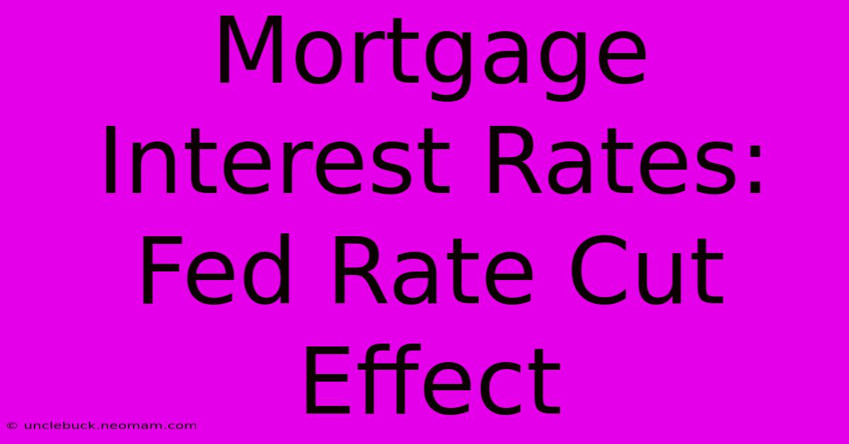 Mortgage Interest Rates: Fed Rate Cut Effect 