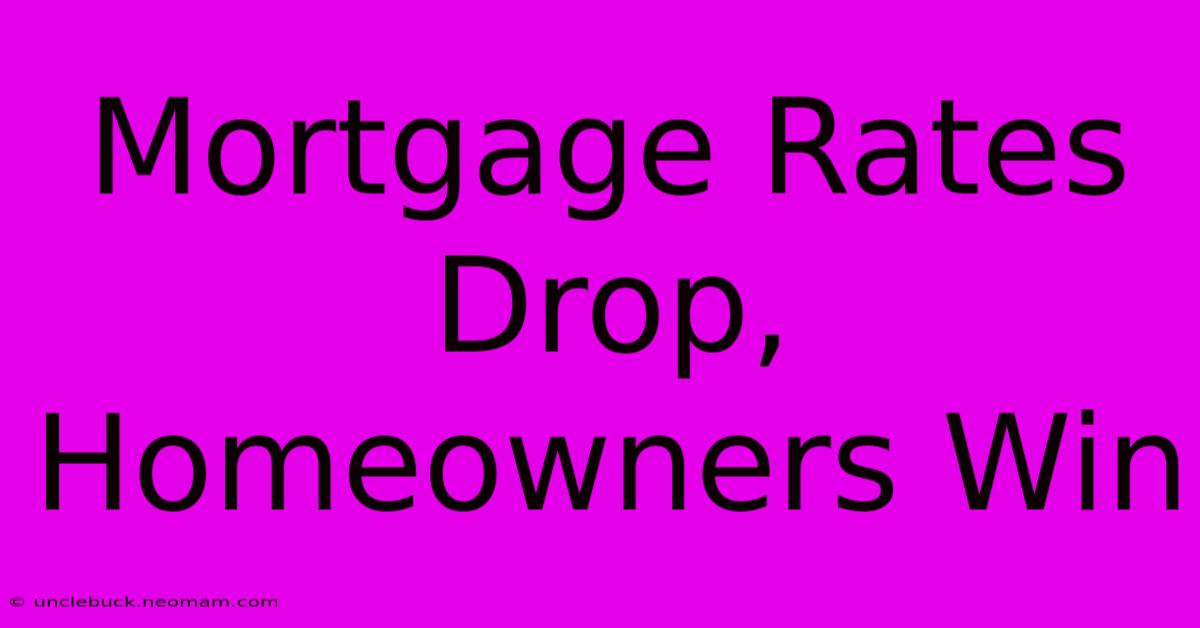 Mortgage Rates Drop, Homeowners Win