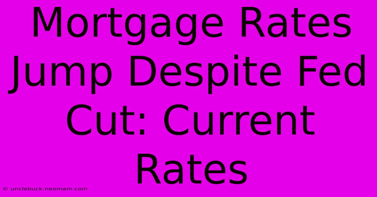 Mortgage Rates Jump Despite Fed Cut: Current Rates