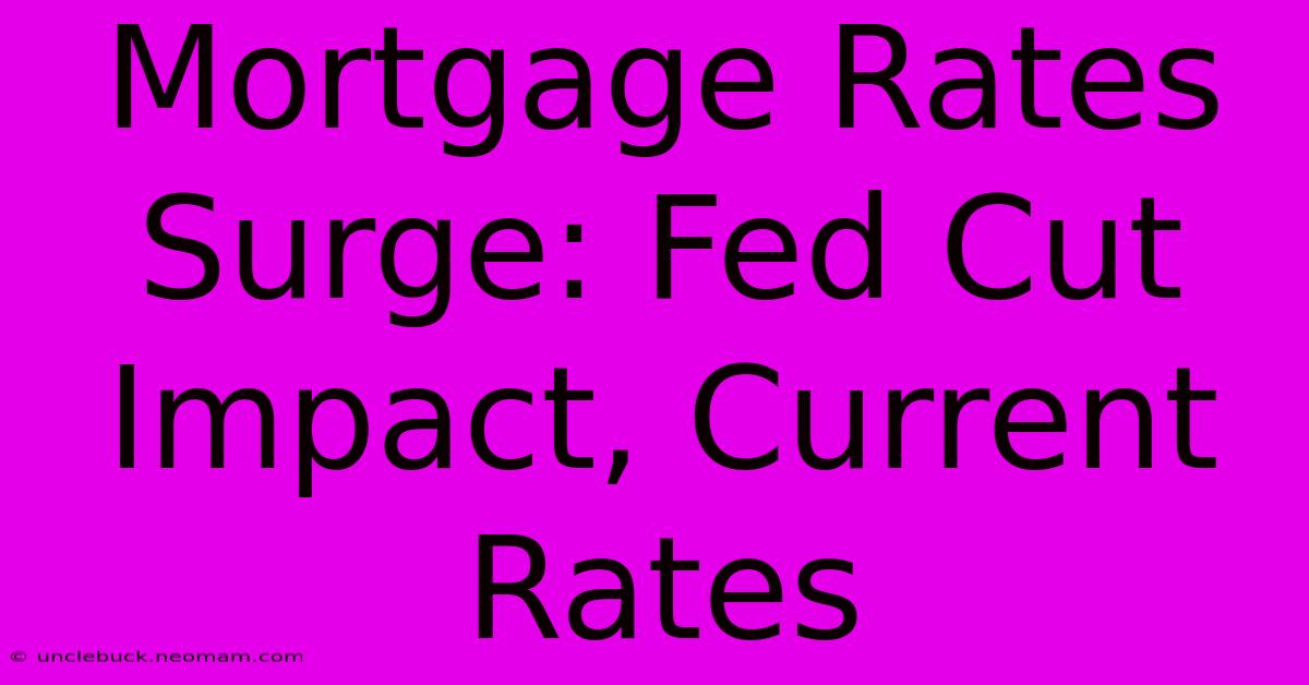 Mortgage Rates Surge: Fed Cut Impact, Current Rates 