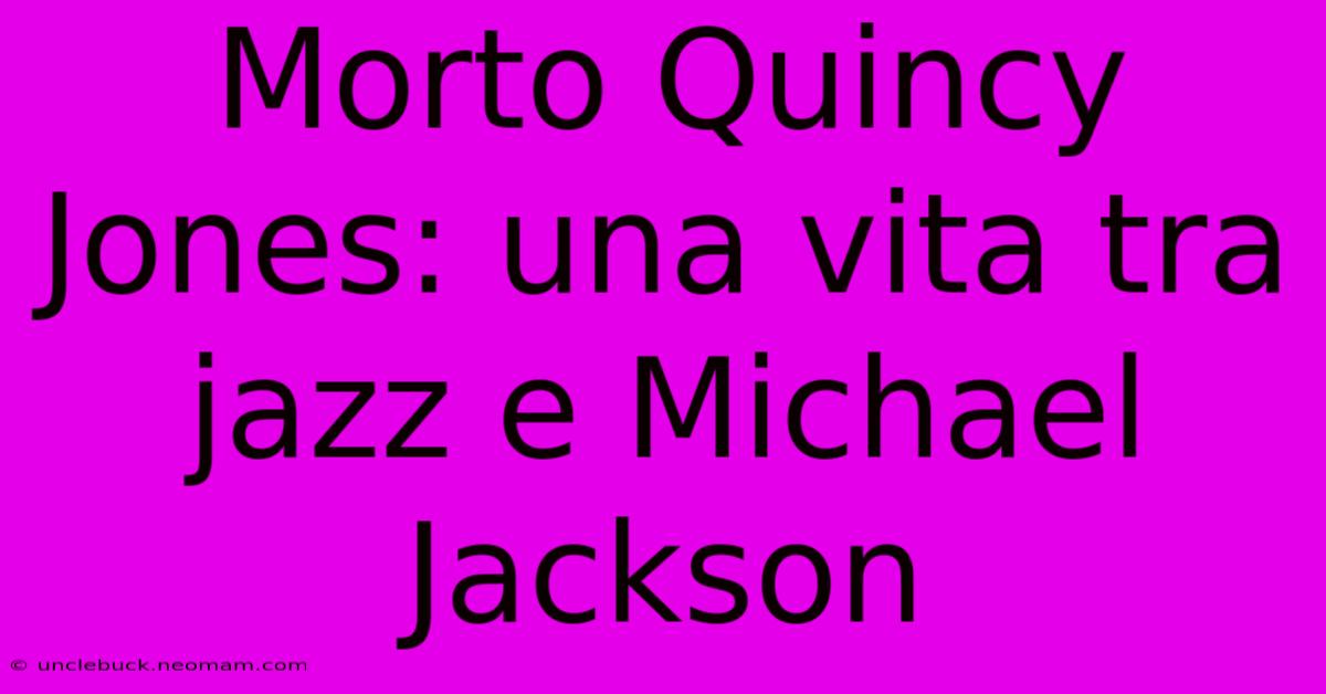 Morto Quincy Jones: Una Vita Tra Jazz E Michael Jackson