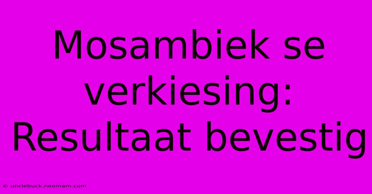 Mosambiek Se Verkiesing: Resultaat Bevestig