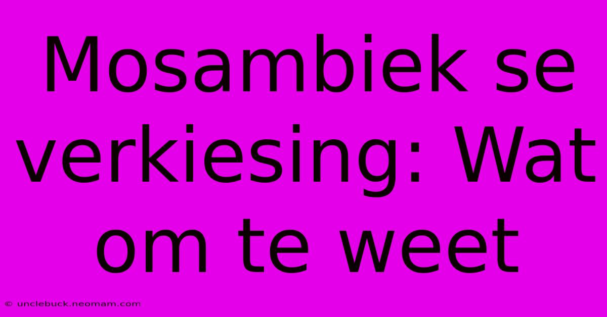 Mosambiek Se Verkiesing: Wat Om Te Weet