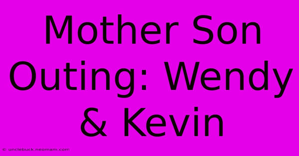 Mother Son Outing: Wendy & Kevin