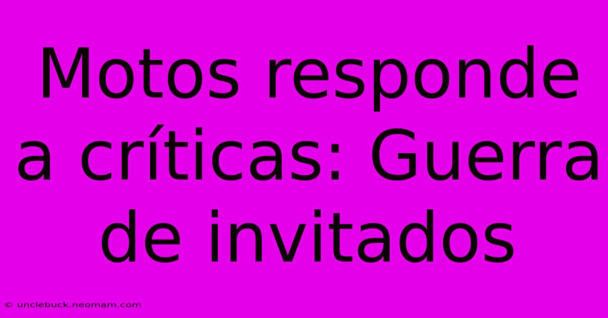 Motos Responde A Críticas: Guerra De Invitados