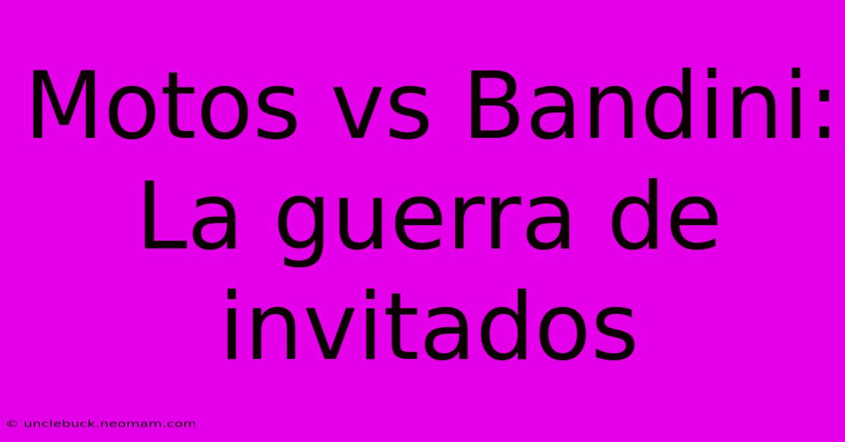 Motos Vs Bandini: La Guerra De Invitados