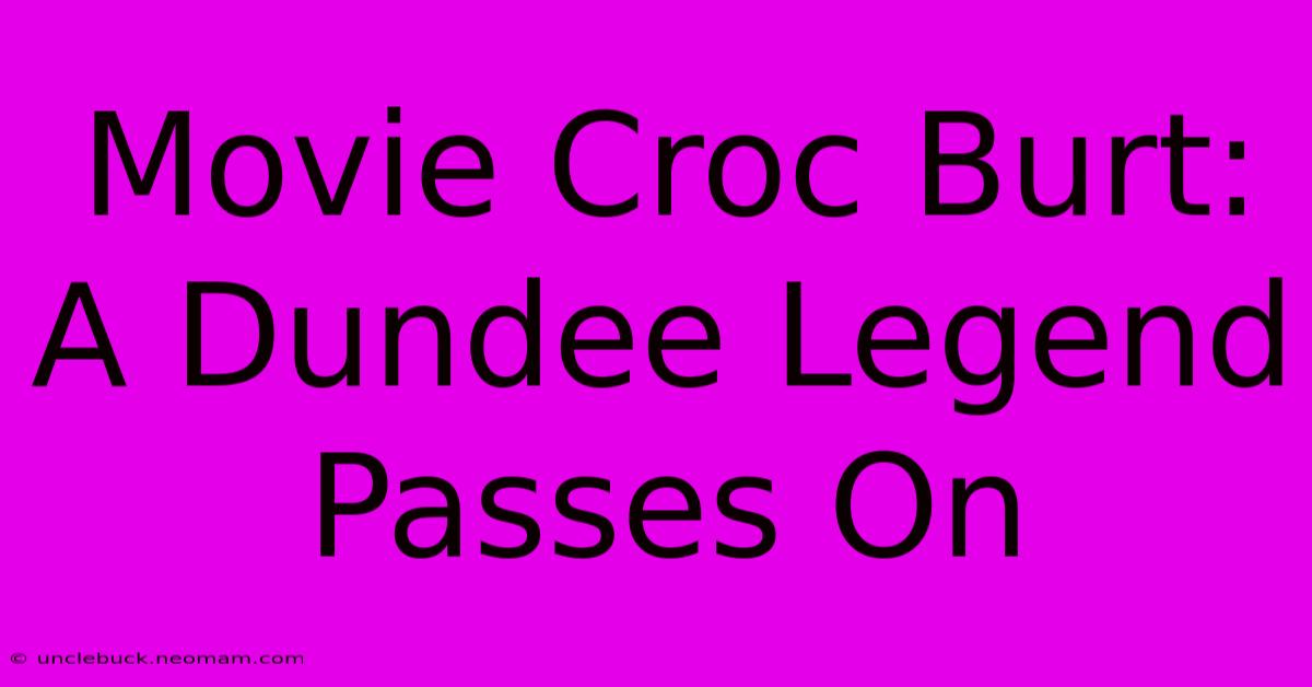 Movie Croc Burt: A Dundee Legend Passes On