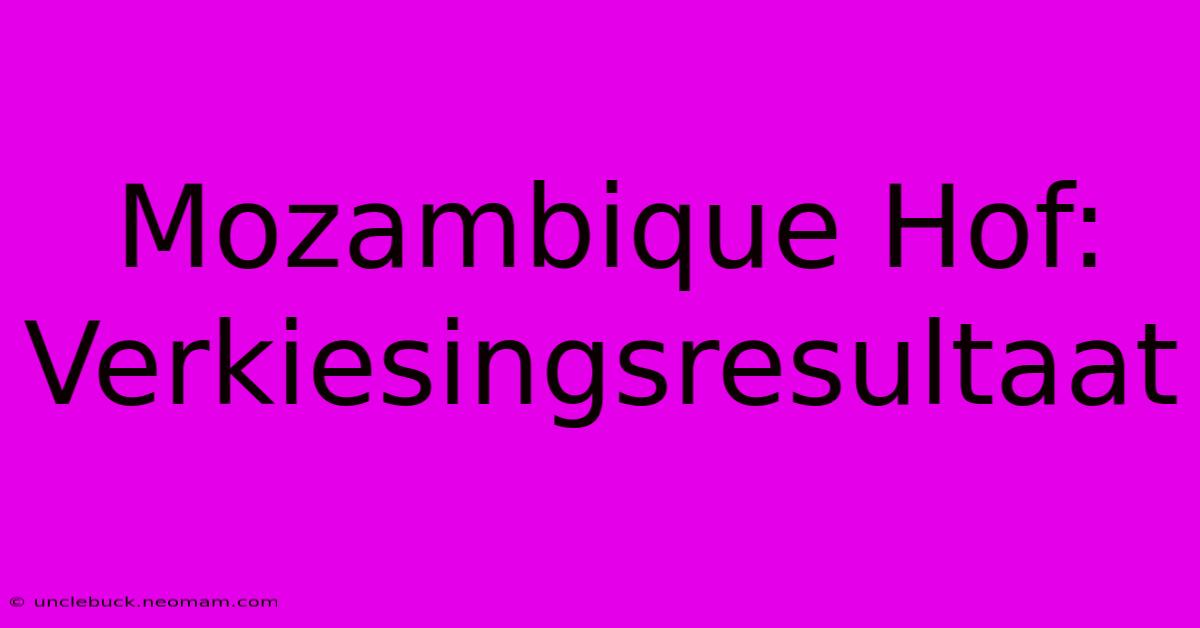 Mozambique Hof: Verkiesingsresultaat