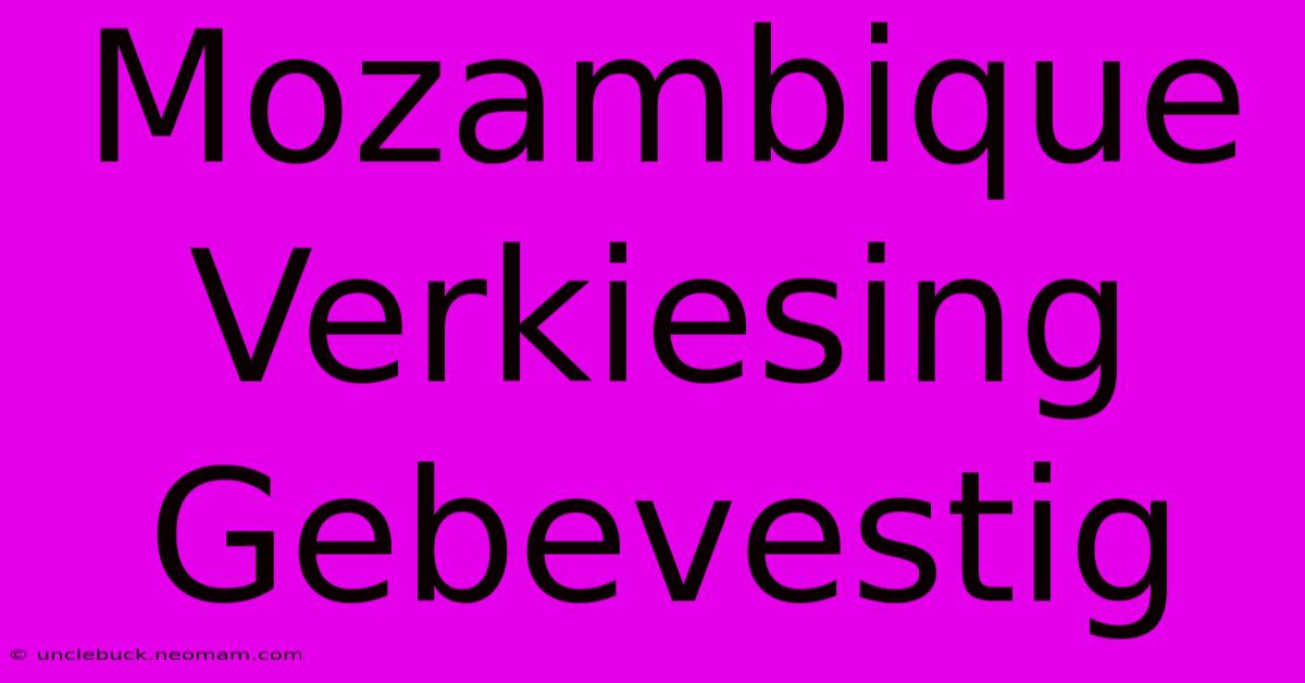 Mozambique Verkiesing Gebevestig