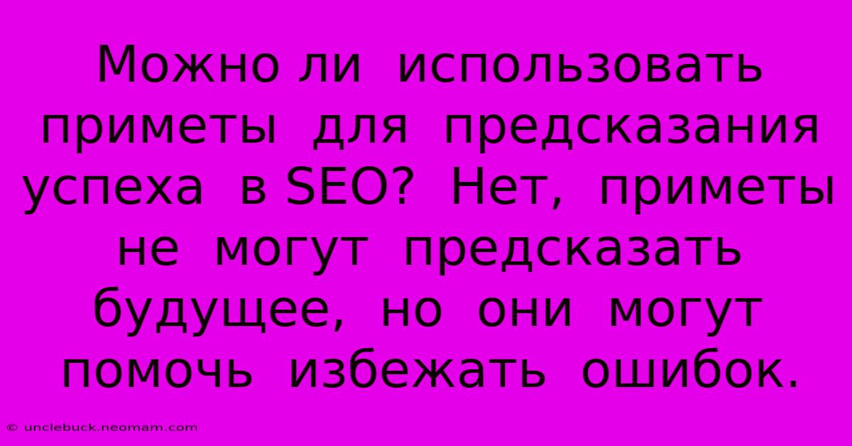 Можно Ли  Использовать  Приметы  Для  Предсказания  Успеха  В SEO?  Нет,  Приметы  Не  Могут  Предсказать  Будущее,  Но  Они  Могут  Помочь  Избежать  Ошибок.