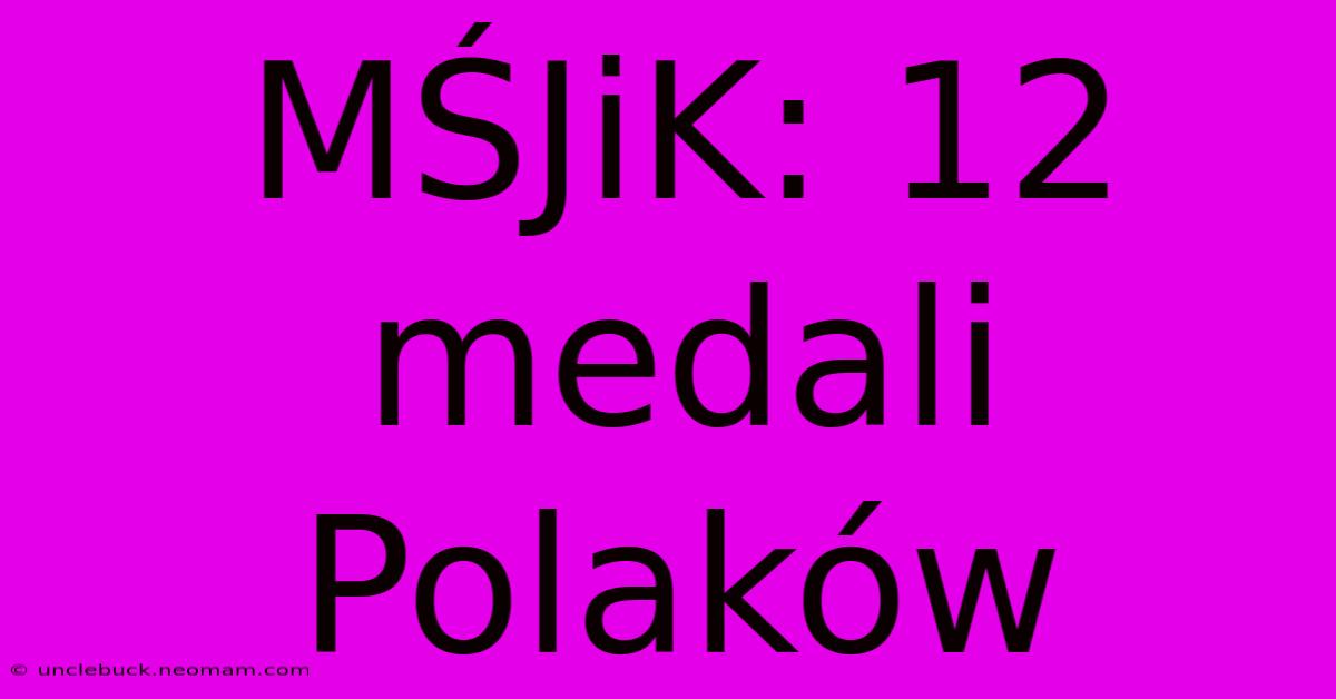 MŚJiK: 12 Medali Polaków