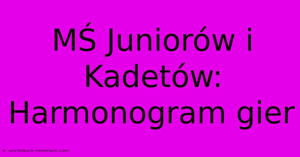 MŚ Juniorów I Kadetów: Harmonogram Gier