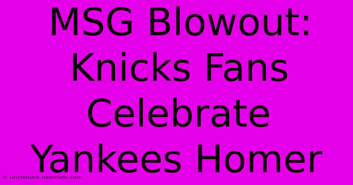 MSG Blowout: Knicks Fans Celebrate Yankees Homer