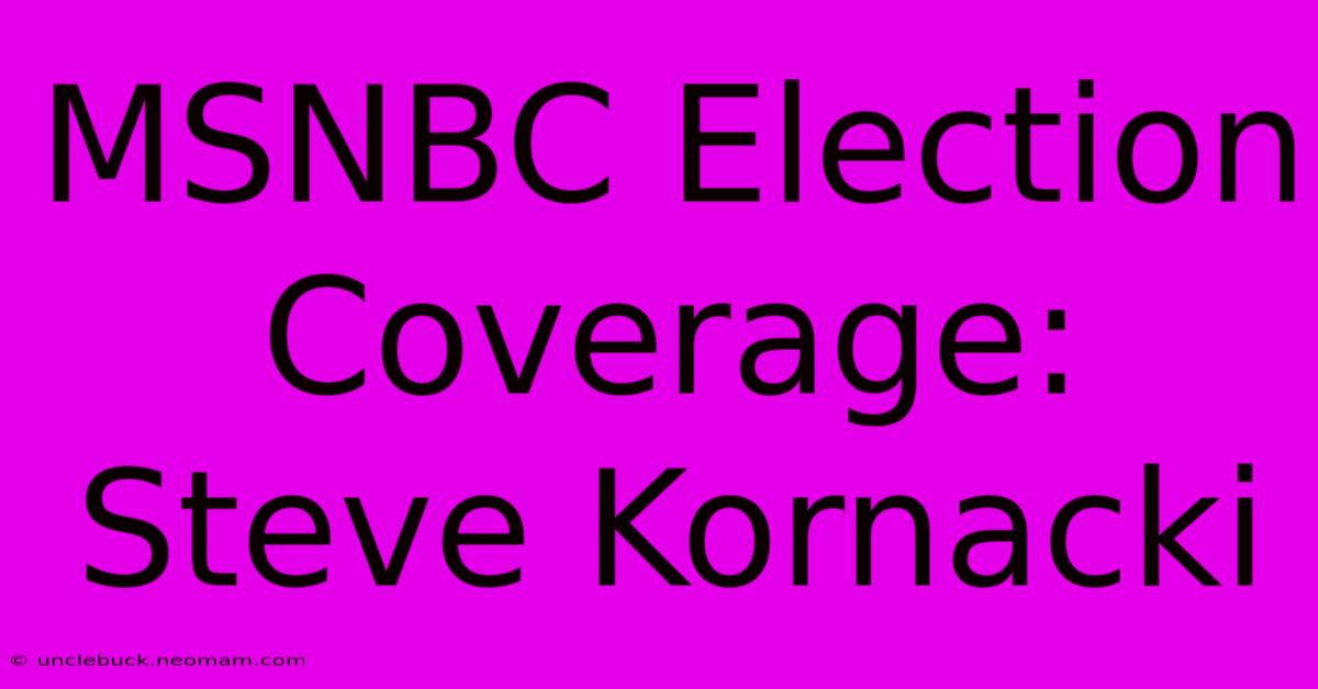 MSNBC Election Coverage: Steve Kornacki