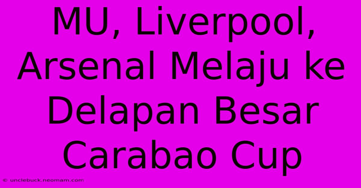 MU, Liverpool, Arsenal Melaju Ke Delapan Besar Carabao Cup