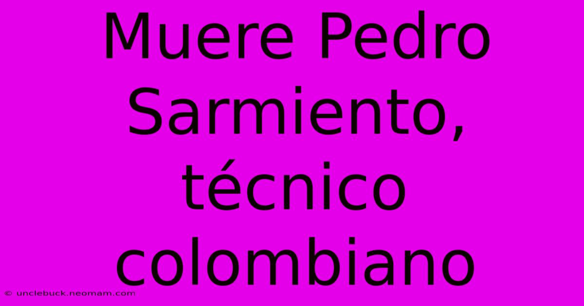 Muere Pedro Sarmiento, Técnico Colombiano