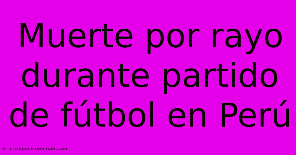 Muerte Por Rayo Durante Partido De Fútbol En Perú