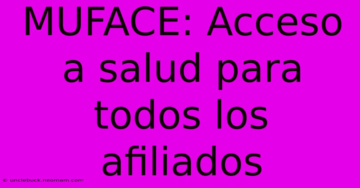 MUFACE: Acceso A Salud Para Todos Los Afiliados 