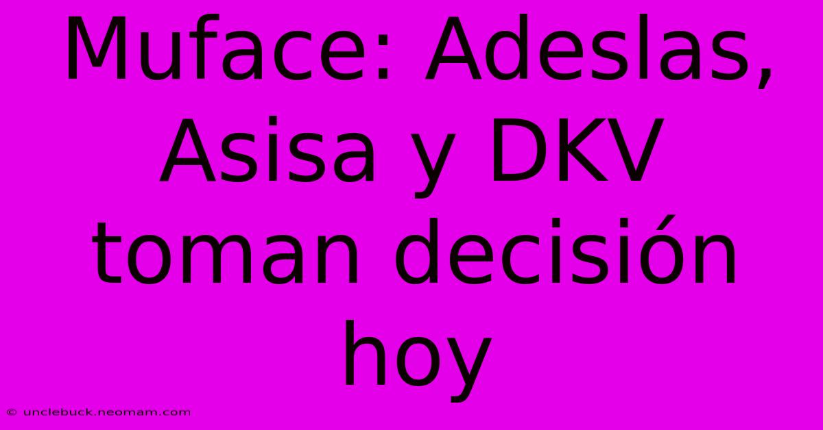 Muface: Adeslas, Asisa Y DKV Toman Decisión Hoy 