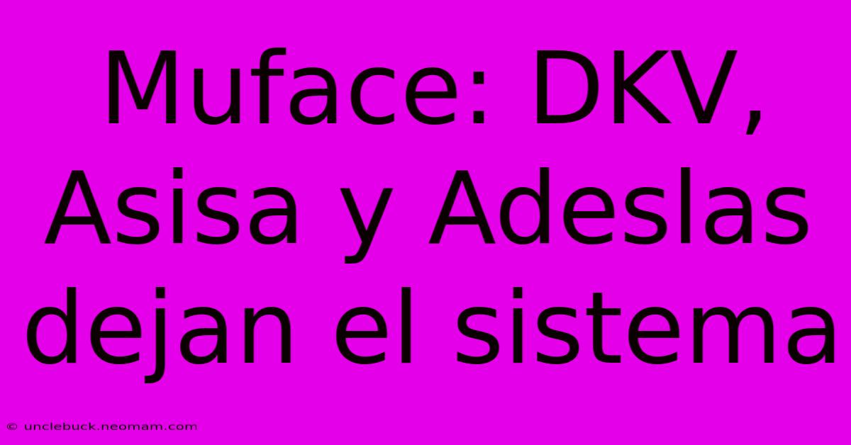 Muface: DKV, Asisa Y Adeslas Dejan El Sistema 