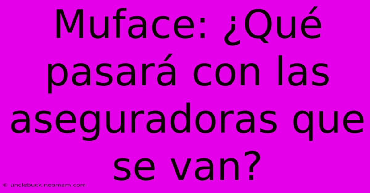 Muface: ¿Qué Pasará Con Las Aseguradoras Que Se Van?