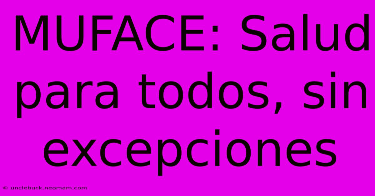 MUFACE: Salud Para Todos, Sin Excepciones