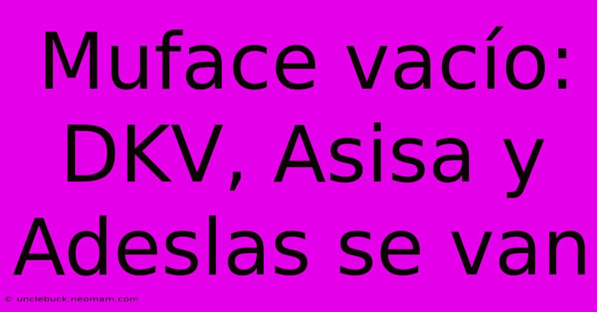 Muface Vacío: DKV, Asisa Y Adeslas Se Van