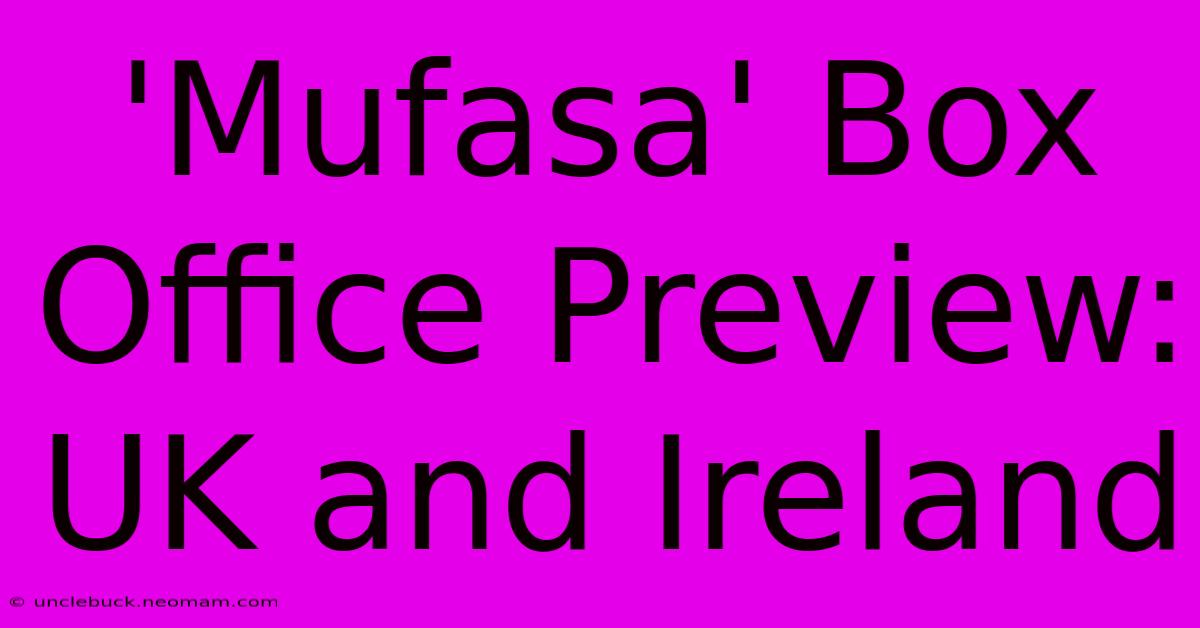 'Mufasa' Box Office Preview: UK And Ireland