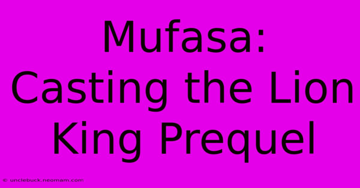 Mufasa:  Casting The Lion King Prequel