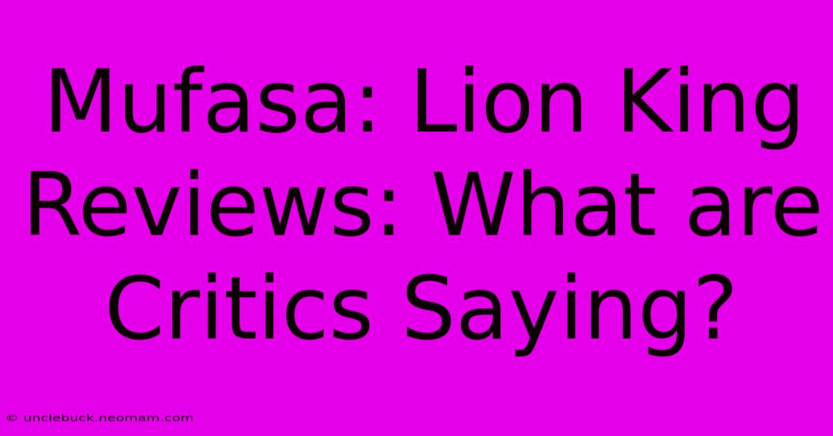 Mufasa: Lion King Reviews: What Are Critics Saying?