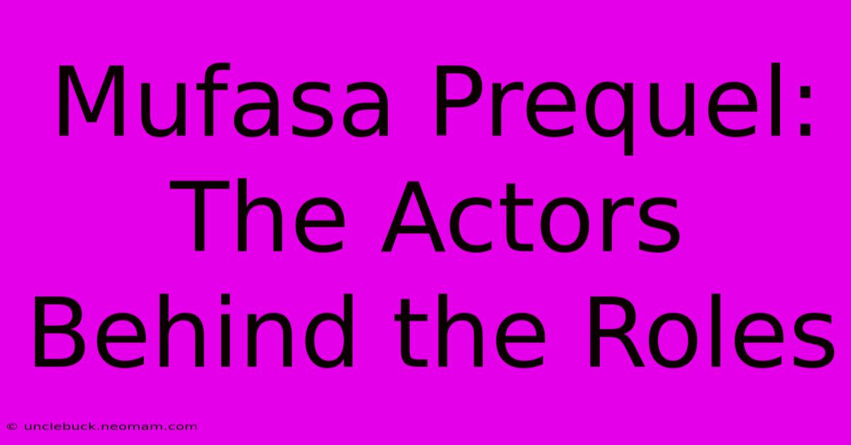 Mufasa Prequel:  The Actors Behind The Roles