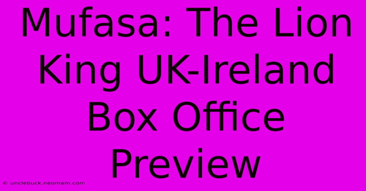 Mufasa: The Lion King UK-Ireland Box Office Preview