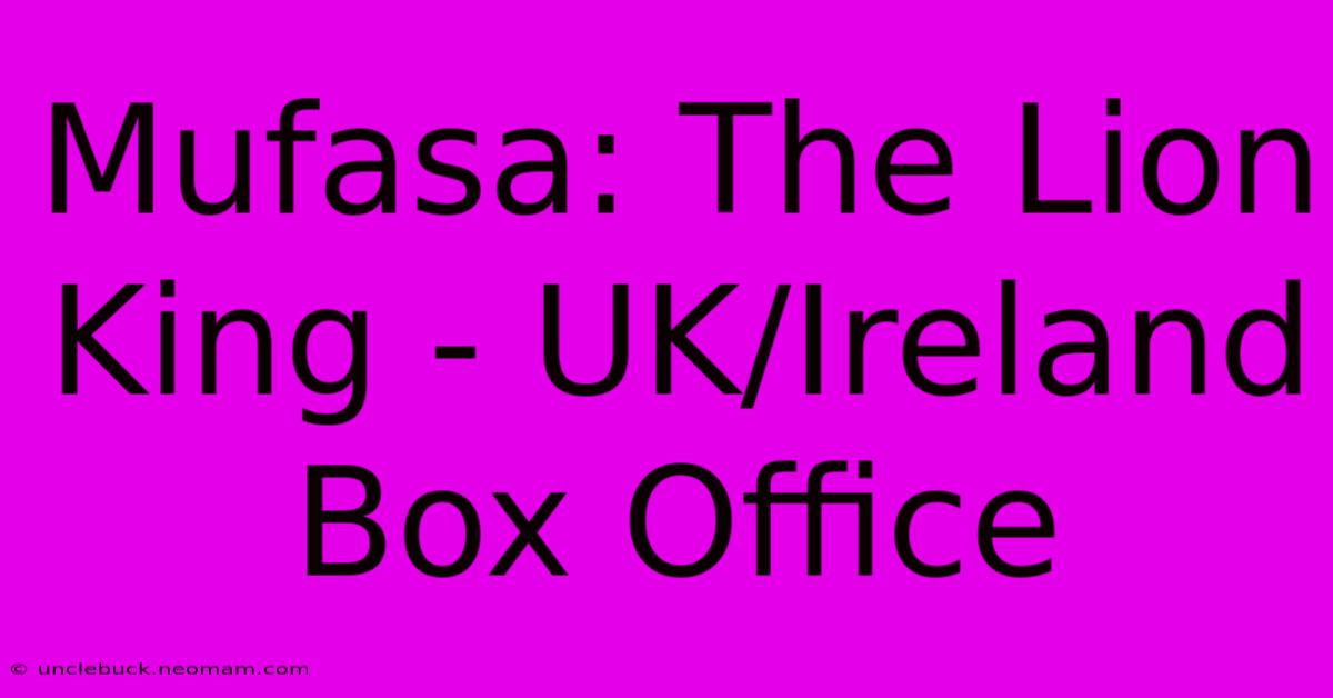 Mufasa: The Lion King - UK/Ireland Box Office