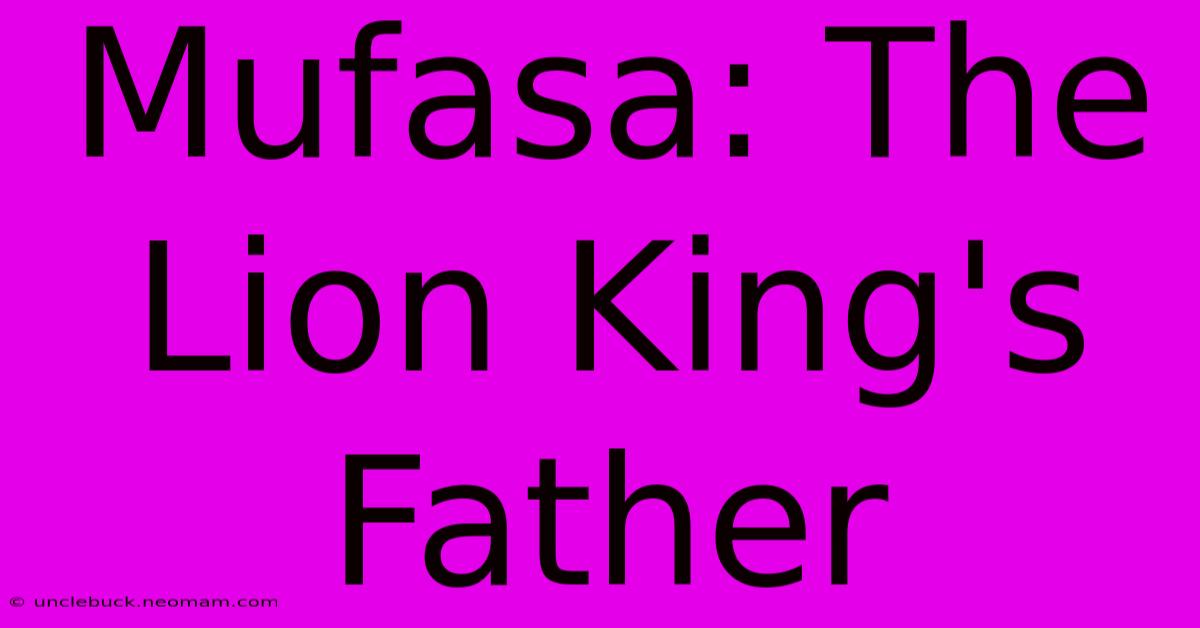 Mufasa: The Lion King's Father