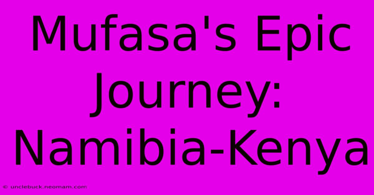 Mufasa's Epic Journey: Namibia-Kenya