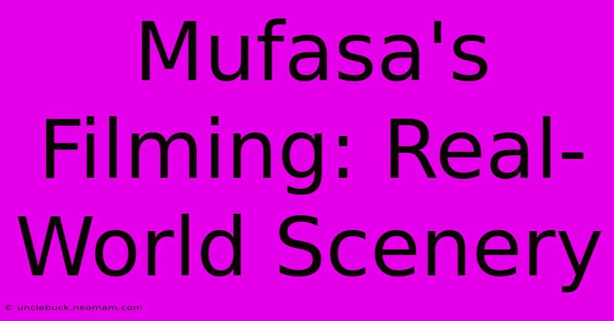 Mufasa's Filming: Real-World Scenery