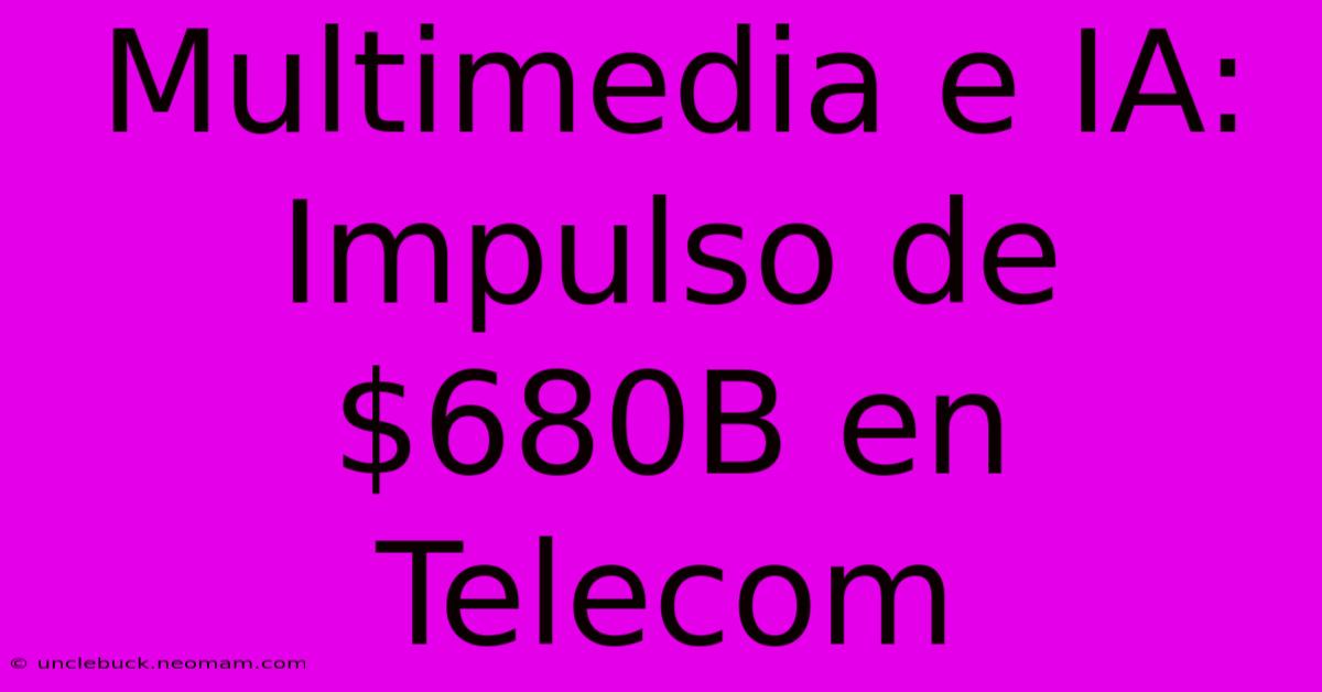 Multimedia E IA: Impulso De $680B En Telecom