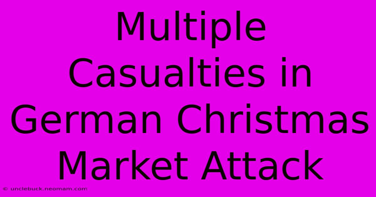 Multiple Casualties In German Christmas Market Attack