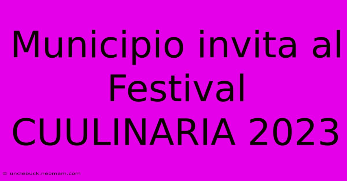 Municipio Invita Al Festival CUULINARIA 2023