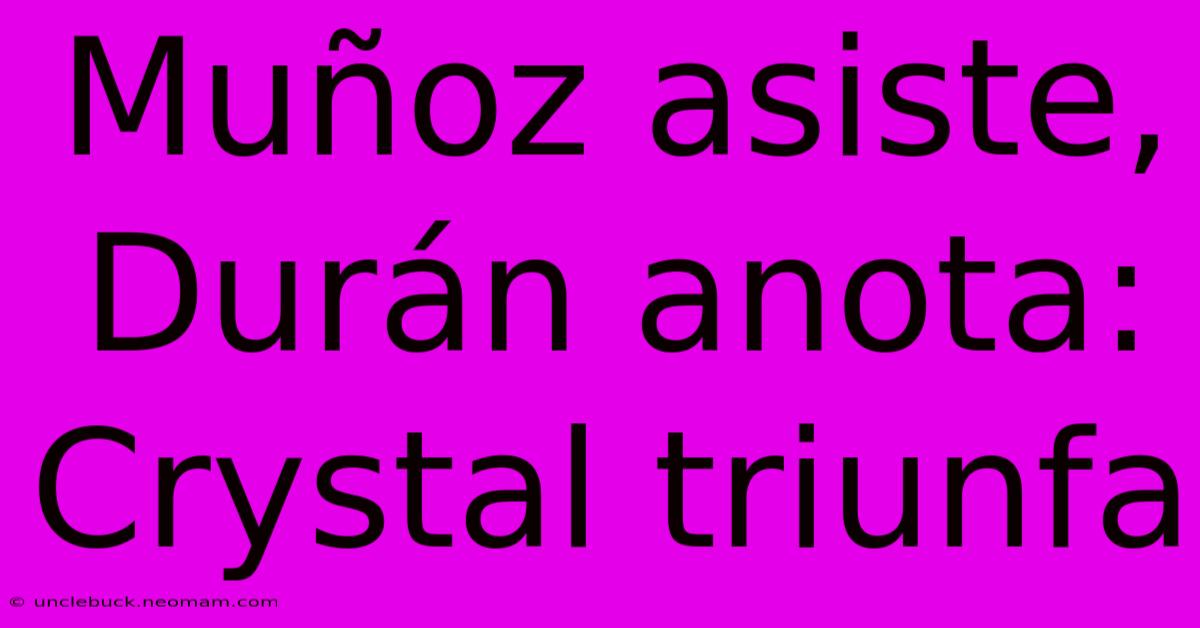 Muñoz Asiste, Durán Anota: Crystal Triunfa 