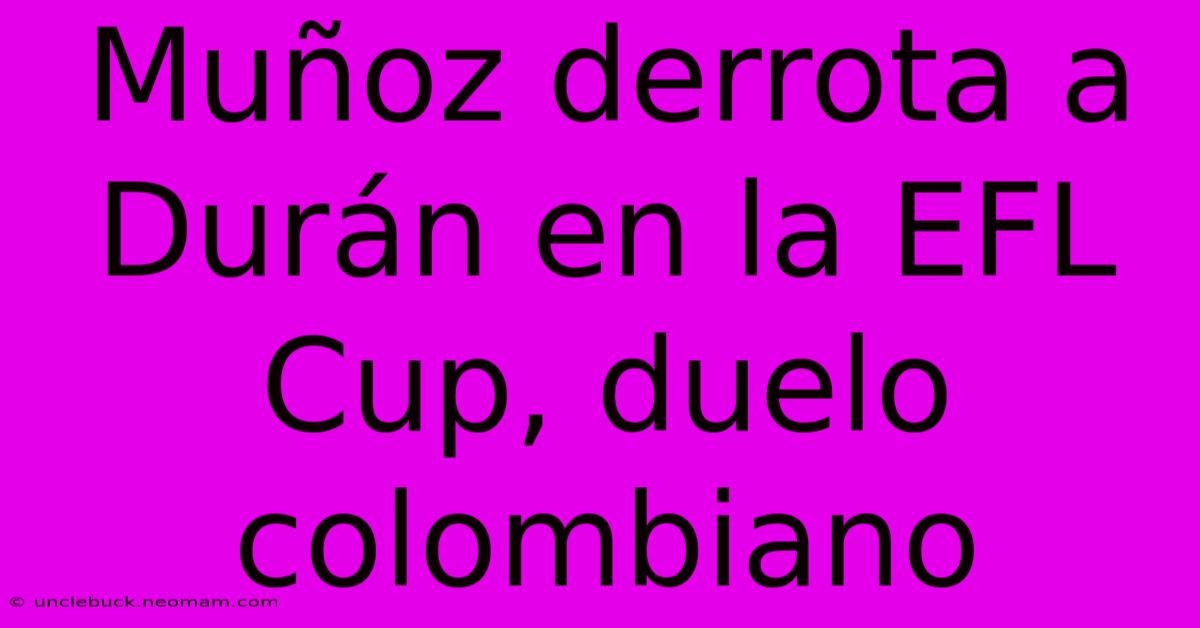 Muñoz Derrota A Durán En La EFL Cup, Duelo Colombiano