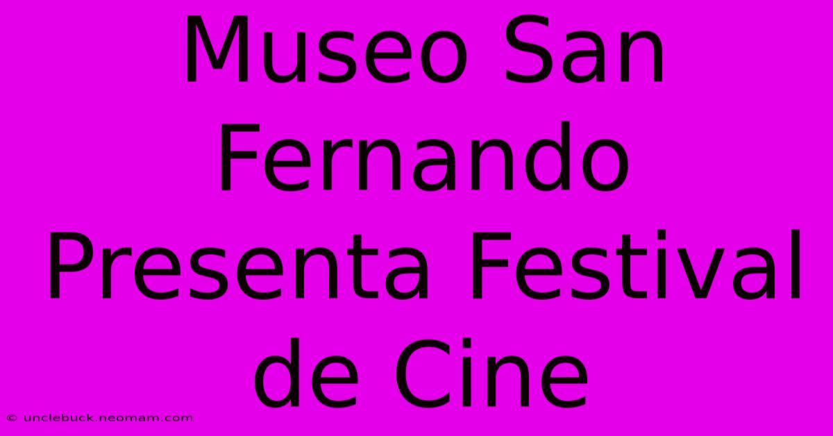 Museo San Fernando Presenta Festival De Cine