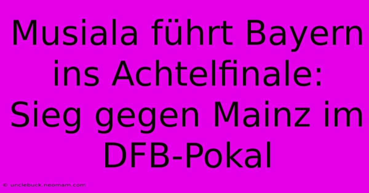 Musiala Führt Bayern Ins Achtelfinale: Sieg Gegen Mainz Im DFB-Pokal 