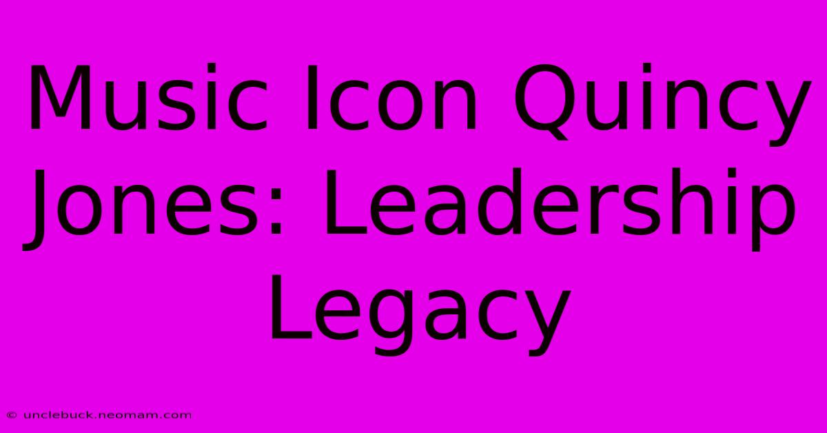 Music Icon Quincy Jones: Leadership Legacy