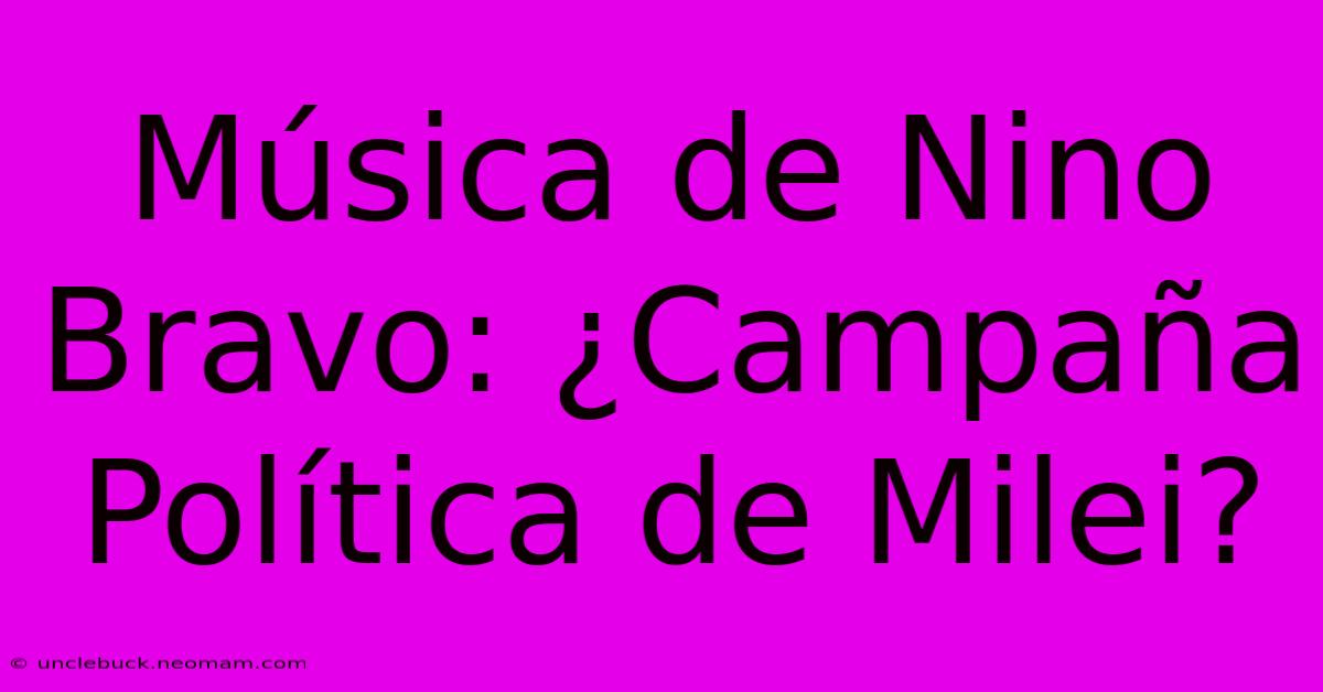 Música De Nino Bravo: ¿Campaña Política De Milei? 