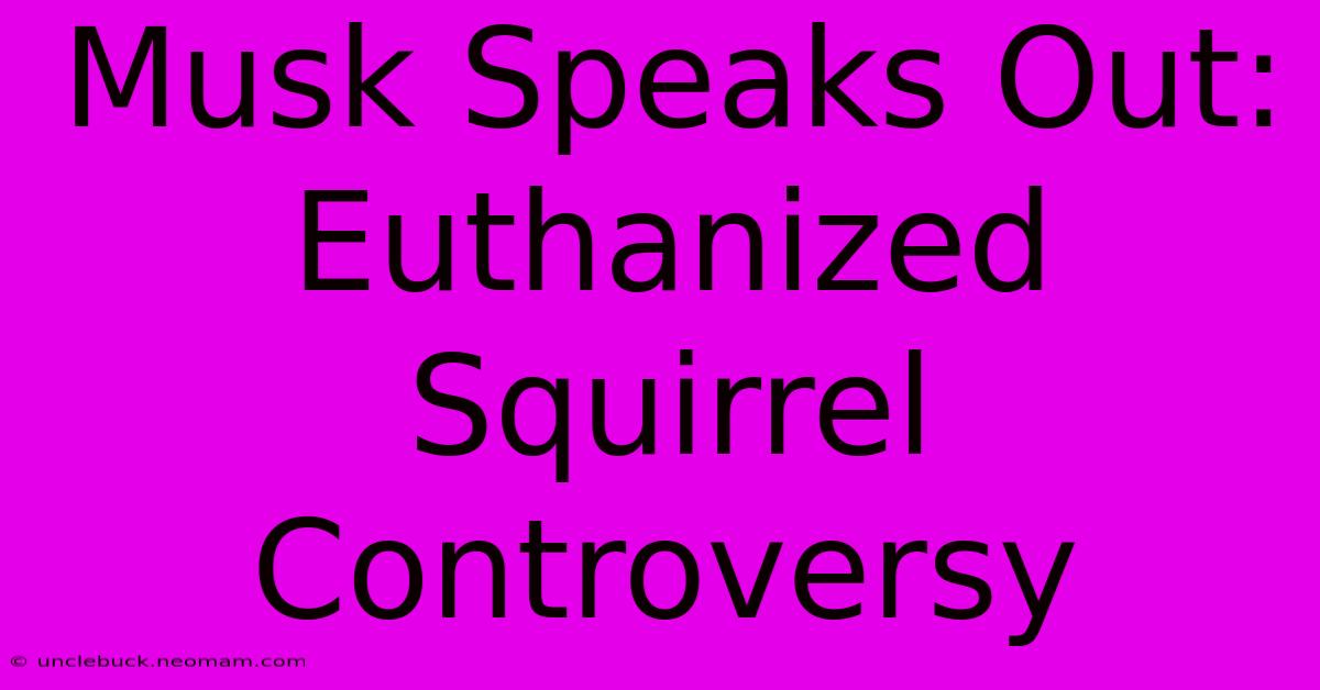 Musk Speaks Out: Euthanized Squirrel Controversy 