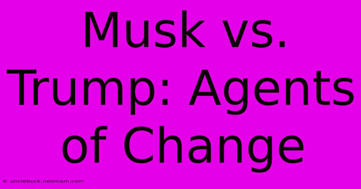 Musk Vs. Trump: Agents Of Change 