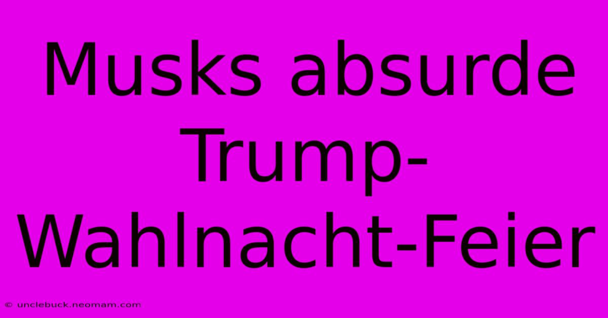 Musks Absurde Trump-Wahlnacht-Feier